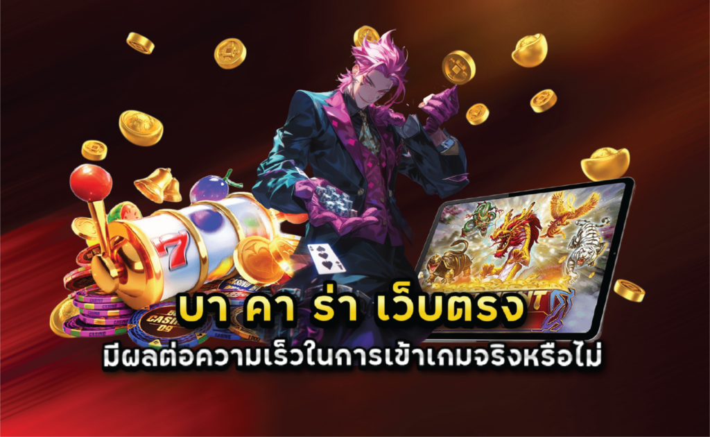 บา คา ร่า เว็บตรง มีผลต่อความเร็วในการเข้าเกมจริงหรือไม่